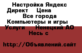 Настройка Яндекс Директ. › Цена ­ 5 000 - Все города Компьютеры и игры » Услуги   . Ненецкий АО,Несь с.